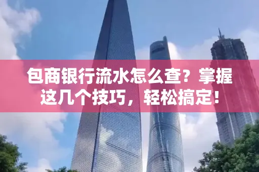 包商银行流水怎么查?掌握这几个技巧,轻松搞定!