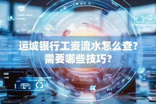 运城银行工资流水怎么查?需要哪些技巧?