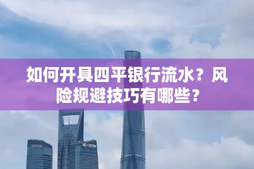 如何开具四平银行流水?风险规避技巧有哪些?