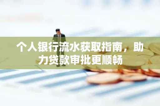 个人银行流水获取指南,助力贷款审批更顺畅