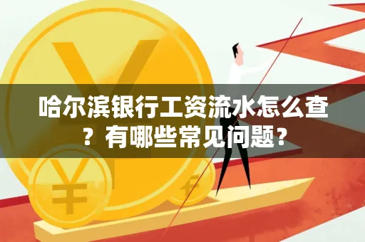 哈尔滨银行工资流水怎么查?有哪些常见问题? 哈尔滨银行工资流水怎么查?有哪些常见问题?