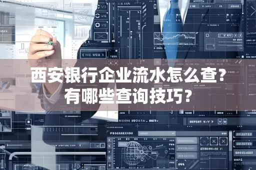 西安银行企业流水怎么查?有哪些查询技巧? 西安银行企业流水怎么查?有哪些查询技巧?