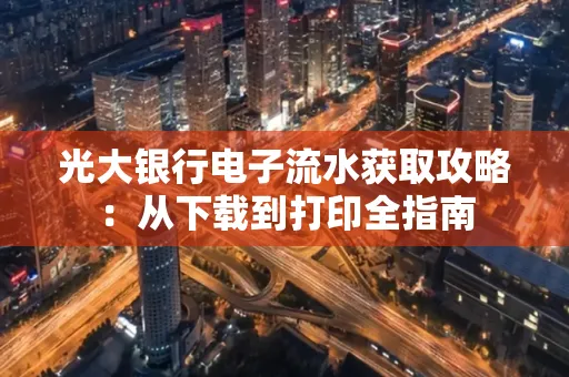 光大银行电子流水获取攻略:从下载到打印全指南 光大银行电子流水获取攻略:从下载到打印全指南