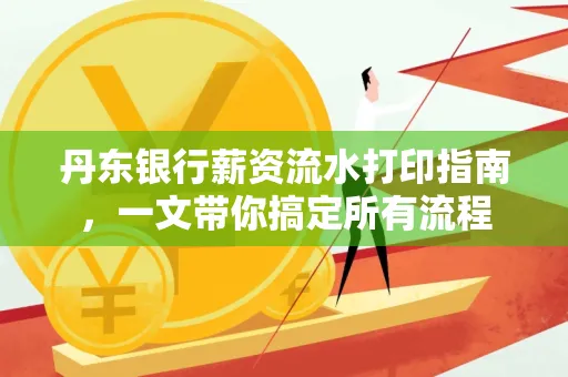 丹东银行薪资流水打印指南,一文带你搞定所有流程 丹东银行薪资流水打印指南,一文带你搞定所有流程
