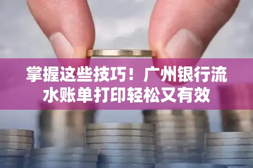 掌握这些技巧!广州银行流水账单打印轻松又有效 掌握这些技巧!广州银行流水账单打印轻松又有效